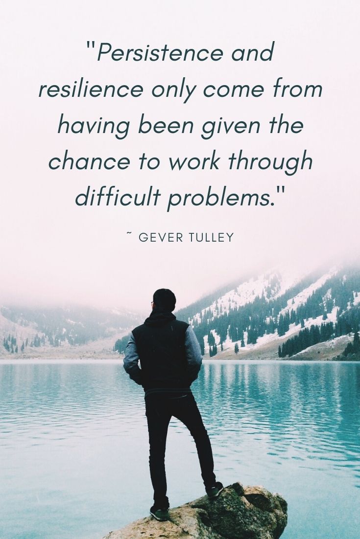 'PERSISTENCE AND RESILIENCE ONLY COME FROM HAVING BEEN GIVEN THE CHANCE TO WORK THROUGH DIFFICULT PROBLEMS.” a great quote by Gever Tulley that we all can benefit from!